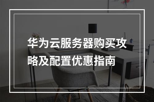 华为云服务器购买攻略及配置优惠指南