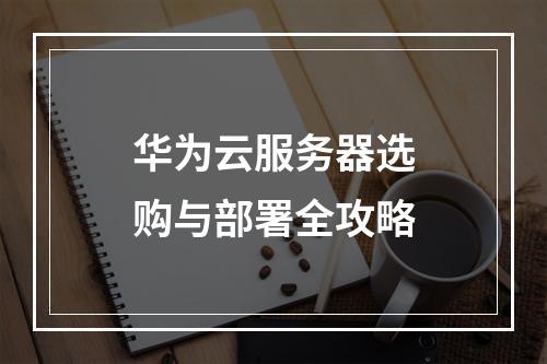 华为云服务器选购与部署全攻略
