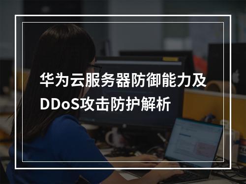华为云服务器防御能力及DDoS攻击防护解析