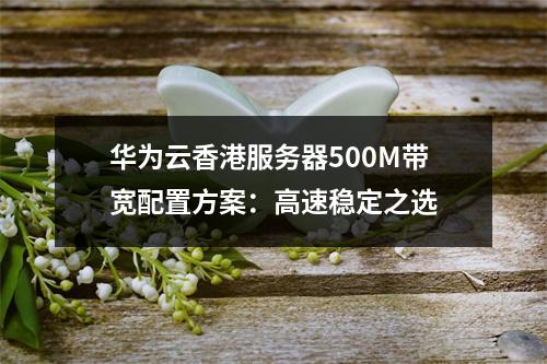 华为云香港服务器500M带宽配置方案：高速稳定之选