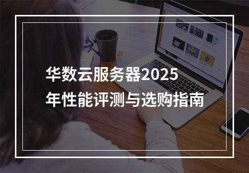 华数云服务器2025年性能评测与选购指南