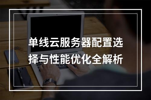 单线云服务器配置选择与性能优化全解析