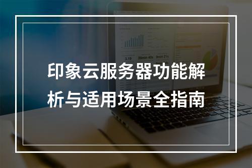 印象云服务器功能解析与适用场景全指南
