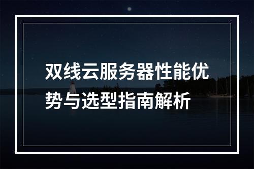 双线云服务器性能优势与选型指南解析