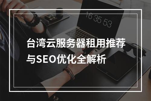 台湾云服务器租用推荐与SEO优化全解析