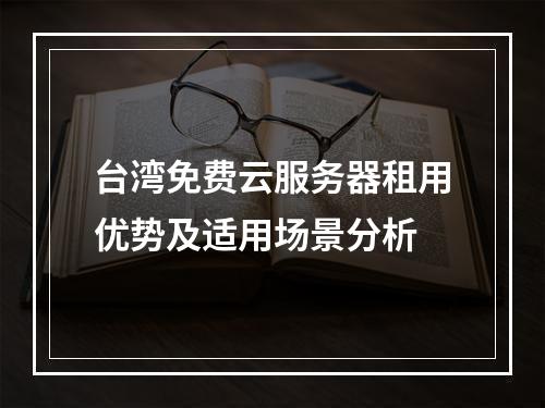 台湾免费云服务器租用优势及适用场景分析