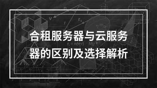 合租服务器与云服务器的区别及选择解析