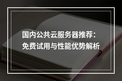 国内公共云服务器推荐：免费试用与性能优势解析