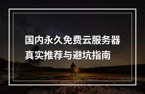国内永久免费云服务器真实推荐与避坑指南