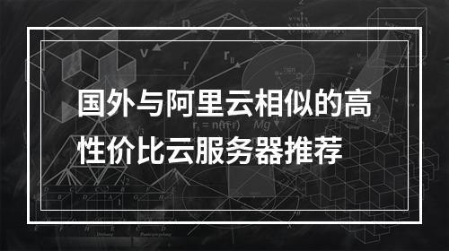 国外与阿里云相似的高性价比云服务器推荐