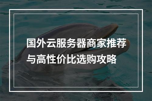 国外云服务器商家推荐与高性价比选购攻略