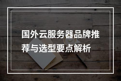 国外云服务器品牌推荐与选型要点解析