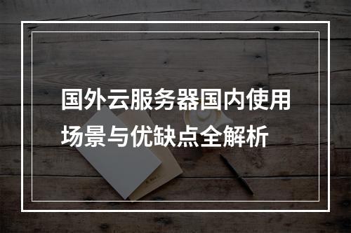 国外云服务器国内使用场景与优缺点全解析