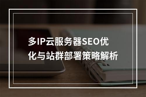多IP云服务器SEO优化与站群部署策略解析
