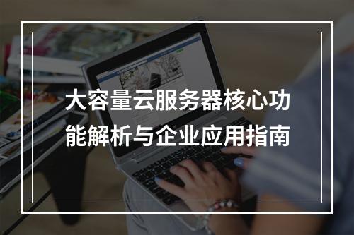 大容量云服务器核心功能解析与企业应用指南
