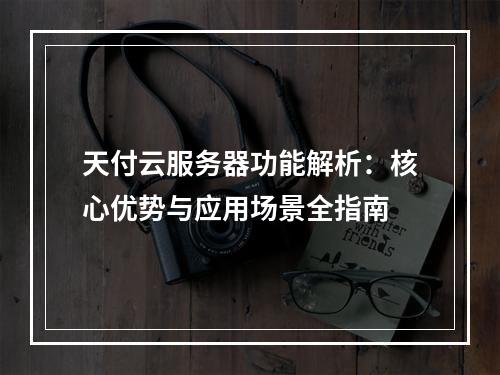 天付云服务器功能解析：核心优势与应用场景全指南