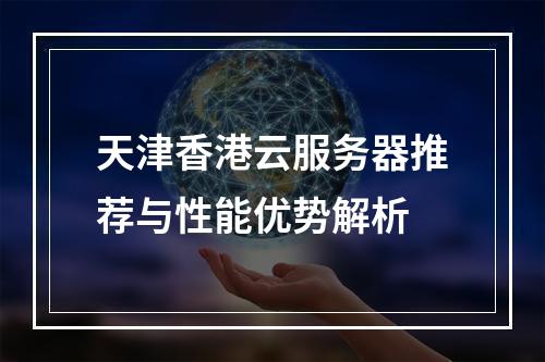 天津香港云服务器推荐与性能优势解析