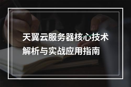 天翼云服务器核心技术解析与实战应用指南