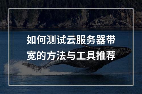 如何测试云服务器带宽的方法与工具推荐