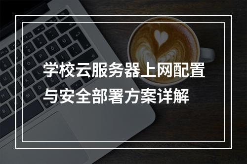 学校云服务器上网配置与安全部署方案详解