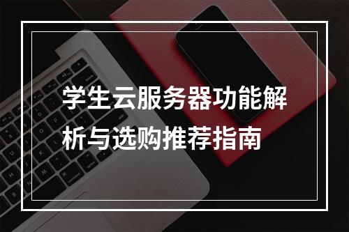 学生云服务器功能解析与选购推荐指南