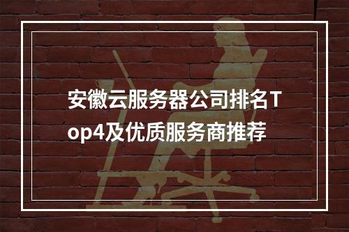 安徽云服务器公司排名Top4及优质服务商推荐