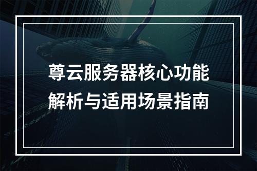 尊云服务器核心功能解析与适用场景指南