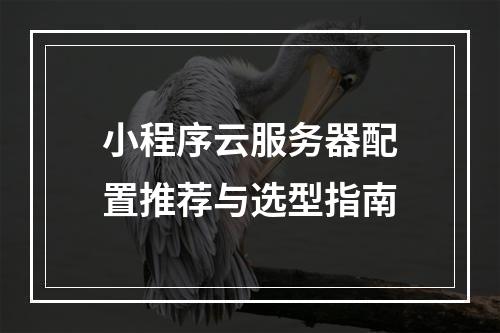 小程序云服务器配置推荐与选型指南