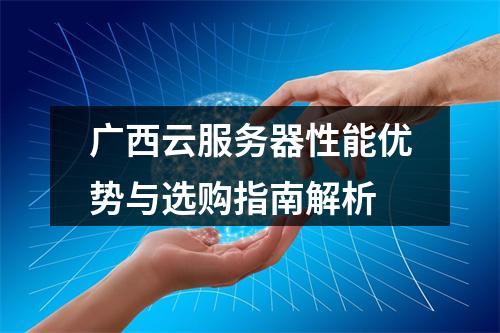 广西云服务器性能优势与选购指南解析