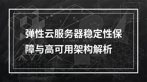 弹性云服务器稳定性保障与高可用架构解析