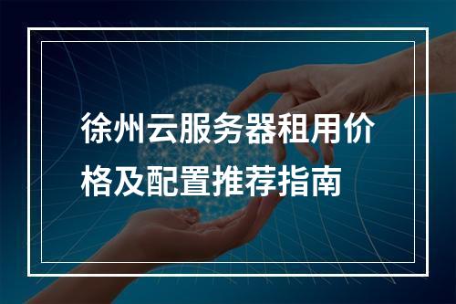 徐州云服务器租用价格及配置推荐指南
