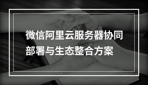 微信阿里云服务器协同部署与生态整合方案