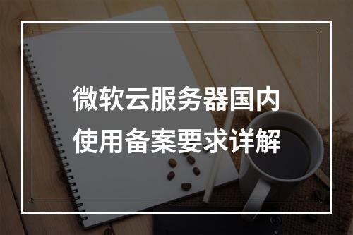 微软云服务器国内使用备案要求详解