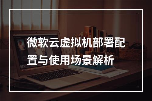 微软云虚拟机部署配置与使用场景解析