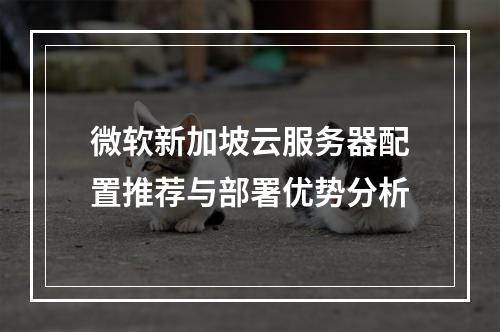 微软新加坡云服务器配置推荐与部署优势分析
