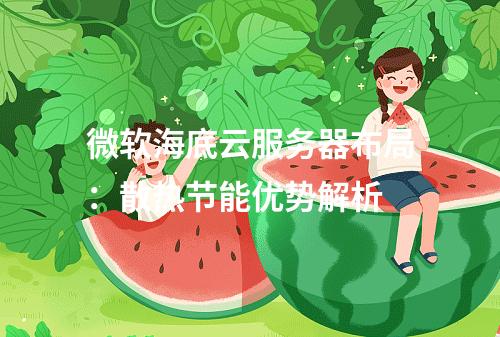 微软海底云服务器布局：散热节能优势解析
