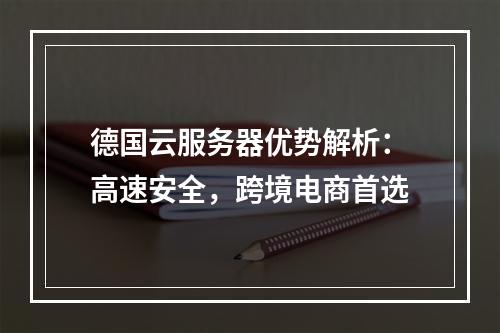 德国云服务器优势解析：高速安全，跨境电商首选