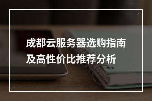 成都云服务器选购指南及高性价比推荐分析