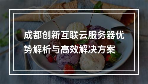 成都创新互联云服务器优势解析与高效解决方案