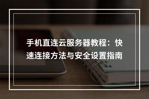 手机直连云服务器教程：快速连接方法与安全设置指南