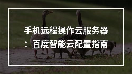 手机远程操作云服务器：百度智能云配置指南