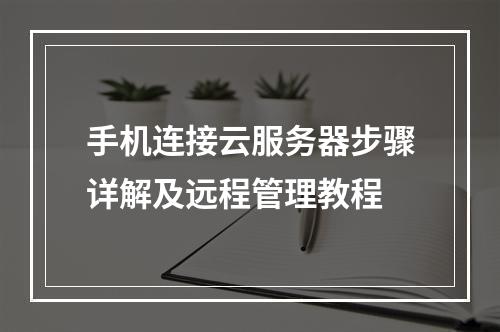 手机连接云服务器步骤详解及远程管理教程