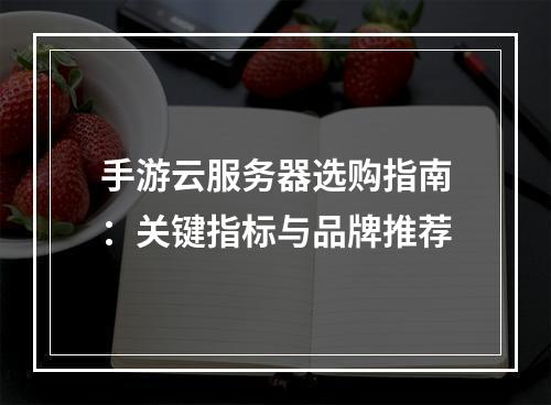 手游云服务器选购指南：关键指标与品牌推荐