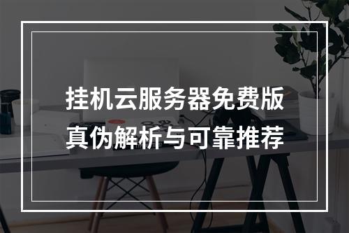 挂机云服务器免费版真伪解析与可靠推荐