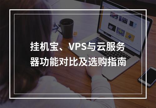 挂机宝、VPS与云服务器功能对比及选购指南