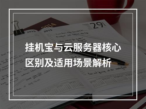 挂机宝与云服务器核心区别及适用场景解析
