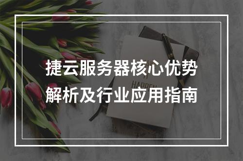 捷云服务器核心优势解析及行业应用指南