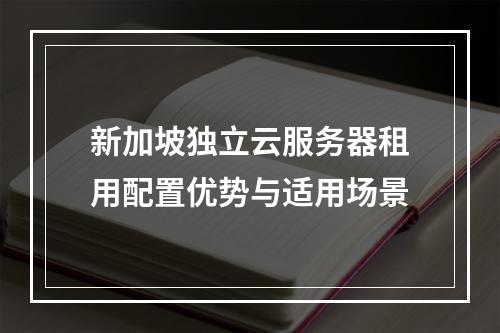 新加坡独立云服务器租用配置优势与适用场景