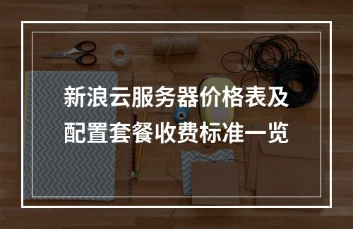 新浪云服务器价格表及配置套餐收费标准一览
