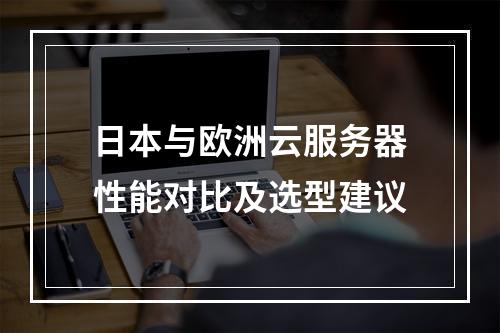 日本与欧洲云服务器性能对比及选型建议